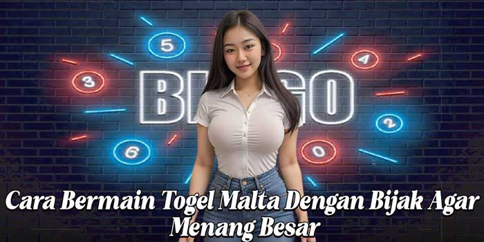 Cara Bermain Togel Malta Dengan Bijak Agar Menang Besar